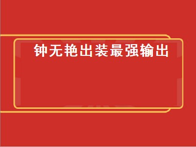 钟无艳出装最强输出（钟无艳出装最强输出2021）