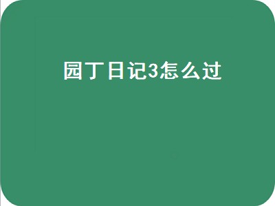 园丁日记3怎么过（第五人格园丁日记3怎么过）