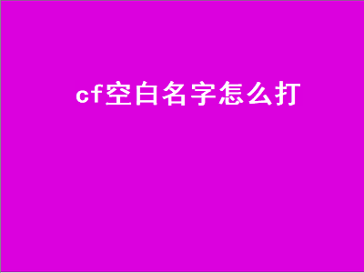 cf空白名字怎么打（cf空白名字怎么打2021）