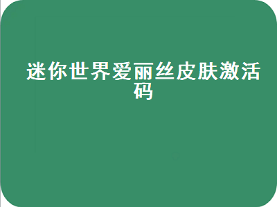 迷你世界爱丽丝皮肤激活码（迷你世界爱丽丝皮肤激活码2021）