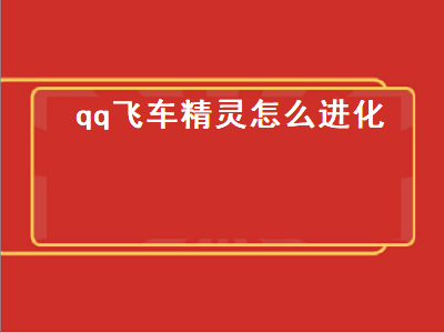 qq飞车精灵怎么进化（qq飞车精灵怎么进化为稀有）