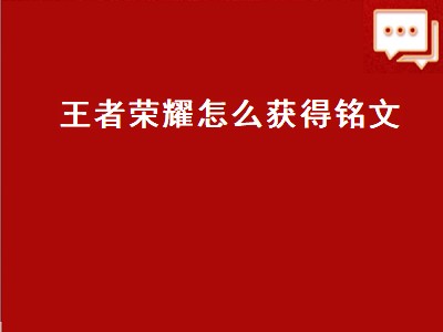 王者荣耀怎么获得铭文（王者荣耀怎么获得铭文碎片）