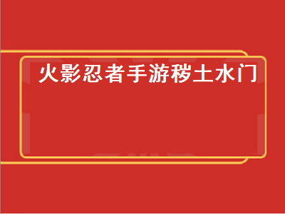 火影忍者手游秽土水门（火影忍者手游秽土水门教学）