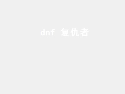 dnf 复仇者（dnf复仇者110装备搭配）