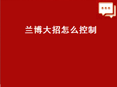 兰博大招怎么控制（兰博大招怎么控制方向）