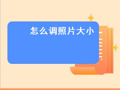 怎么调照片大小（怎么调照片大小kb）