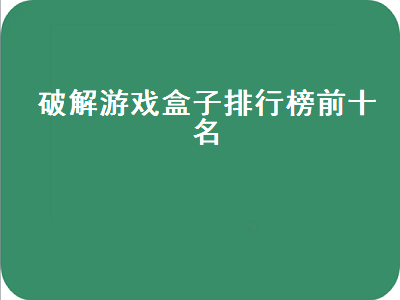 破解游戏盒子哪个好 有没有哪个手机游戏软件破解版游戏比较多