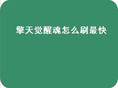 擎天觉醒魂怎么刷最快（穿越火线手游擎天觉醒魂怎么刷最快）