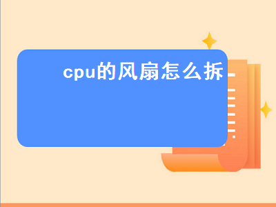 cpu的风扇怎么拆 风扇拆卸方法介绍