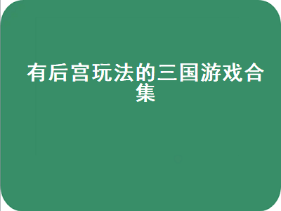 三国后宫团国战玩法怎么进 好玩的三国策略手机游戏有哪些