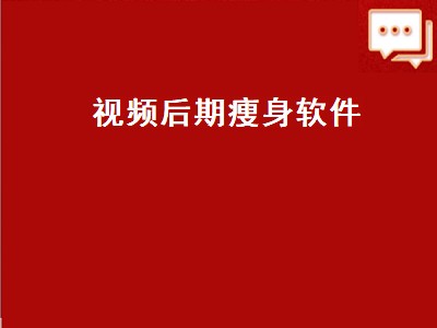 视频p图瘦身软件有哪些 视频p图瘦身软件推荐