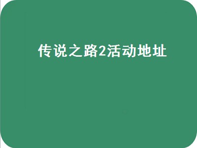 传说之路2活动地址（传说之路2活动入口）