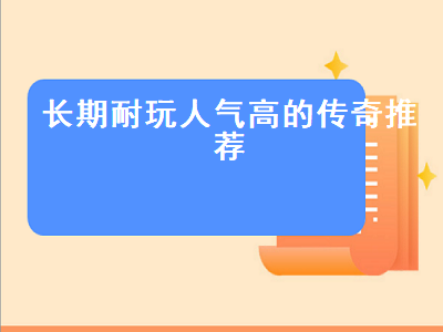 哪个传奇手游人气旺好玩 耐玩的传奇手游