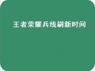 王者荣耀兵线刷新时间（王者荣耀兵线刷新时间2022）