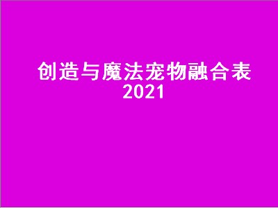 创造与魔法宠物融合表2021（创造与魔法宠物融合表2021年）