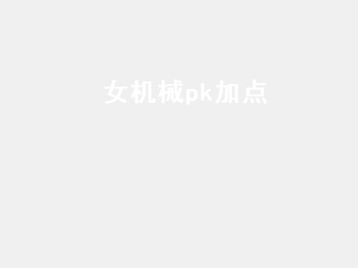 女机械pk加点（女机械pk加点最新）