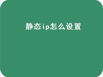 静态ip怎么设置（静态ip怎么设置网速快）