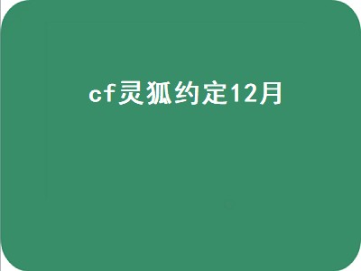 cf灵狐者的约定每月几号（cf灵狐者的约定时间攻略）