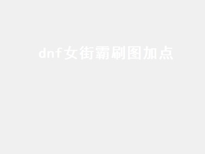 dnf女街霸刷图加点（dnf女街霸刷图加点2022）