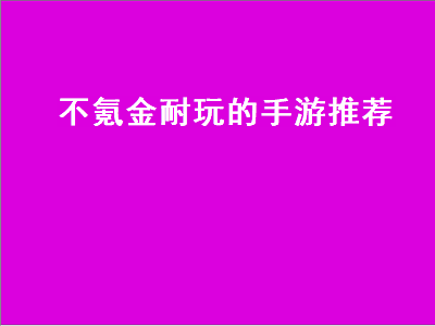 适合长期玩的不氪金网游手游 推荐一个不费时间不怎么氪金的手游