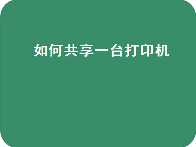 如何共享一台打印机（两台电脑如何共享一台打印机）