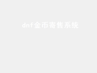 dnf金币寄售系统（dnf金币寄售系统在哪）