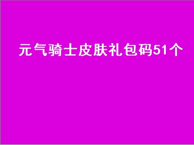 元气骑士皮肤礼包码51个（元气骑士皮肤的礼包码）