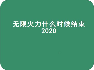 无限火力什么时候结束2020（无限火力什么时候结束2020年10月）