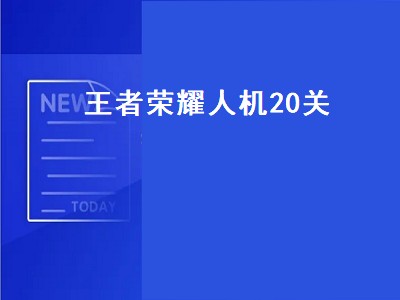 王者荣耀人机20关（王者荣耀人机20关有多难）