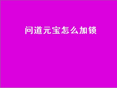 问道元宝怎么加锁（问道元宝怎么加锁的）