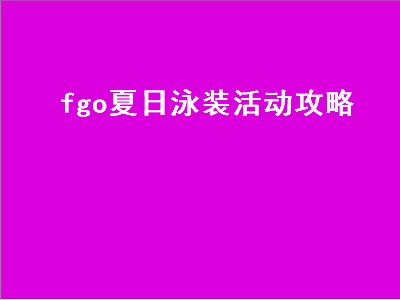 fgo夏日泳装活动攻略（fgo夏日泳装活动攻略大全）