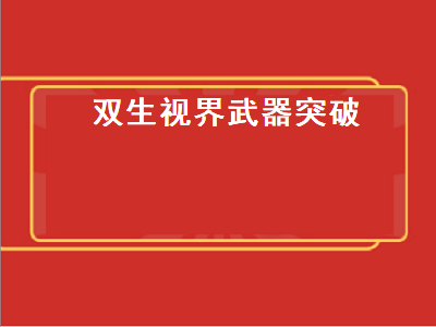 双生视界武器突破（双生视界武器突破材料怎么得）