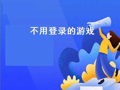 不用登录的游戏（不用登录的游戏大全）