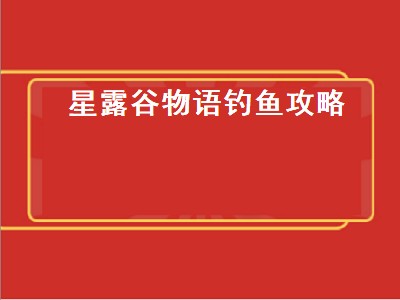 星露谷物语钓鱼攻略（星露谷物语钓鱼攻略钓鱼技巧及地点图文一览）