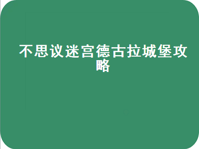 不思议迷宫德古拉城堡攻略 不思议迷宫德古拉城堡攻略新手