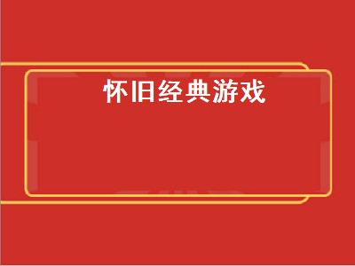 8090怀旧经典游戏都有什么 8090怀旧经典游戏推荐