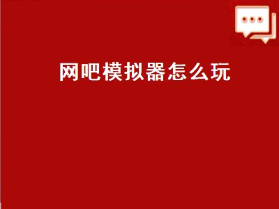 网吧模拟器怎么玩（手机版网吧模拟器怎么玩）