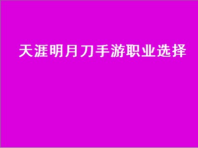 天涯明月刀哪个职业好看（天涯明月刀职业攻略）