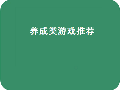 养成游戏推荐 养成游戏有什么值得推荐的