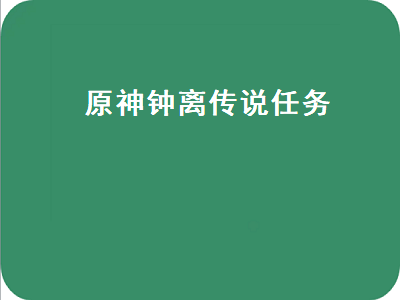 原神钟离传说任务（原神钟离传说任务点亮顺序）