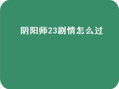 阴阳师23剧情怎么过（阴阳师23章剧情怎么打）