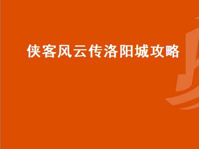 侠客风云传洛阳城攻略（侠客风云传洛阳城攻略图文）