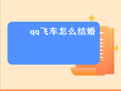 qq飞车怎么结婚（qq飞车怎么结婚和举办婚礼仪式）