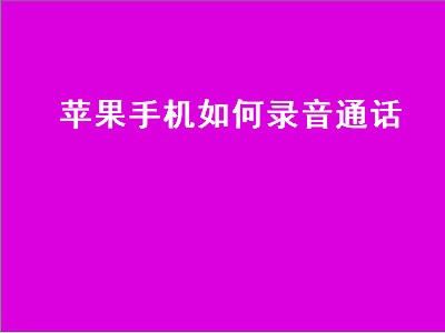 苹果手机如何录音通话（苹果手机如何录音通话内容）