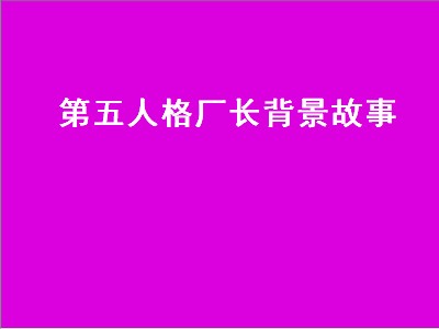 第五人格厂长背景故事（第五人格厂长背景故事介绍）