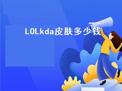 LOLkda皮肤多少钱（lolkda皮肤多少钱端游）