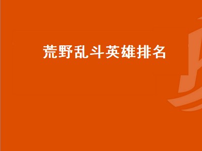 荒野乱斗最强的十位英雄2022（荒野乱斗最强的十位英雄有哪些2022）