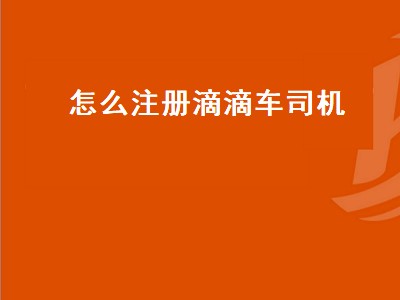 怎么注册滴滴车司机（怎么注册滴滴车司机兼职）