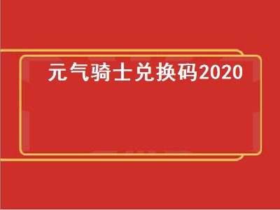 元气骑士兑换码2020（元气骑士兑换码2020年12月）