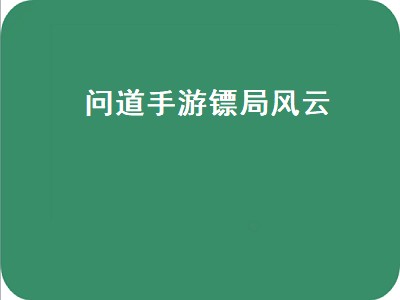 问道手游镖局风云（问道手游镖局风云探案教程）